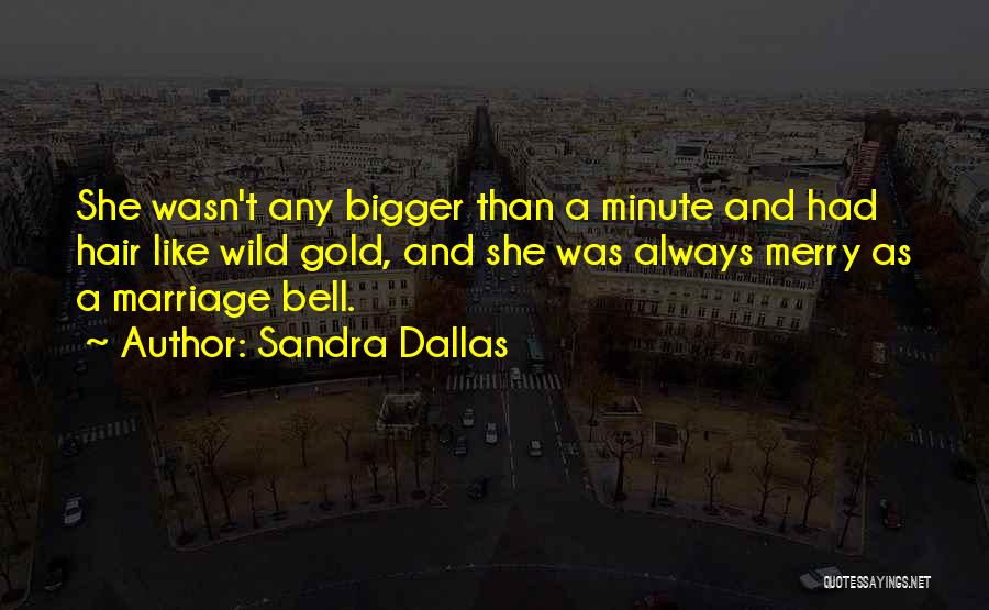 Sandra Dallas Quotes: She Wasn't Any Bigger Than A Minute And Had Hair Like Wild Gold, And She Was Always Merry As A
