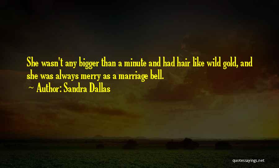 Sandra Dallas Quotes: She Wasn't Any Bigger Than A Minute And Had Hair Like Wild Gold, And She Was Always Merry As A