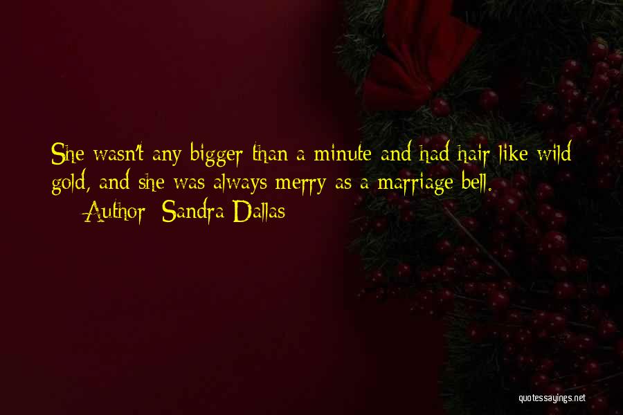 Sandra Dallas Quotes: She Wasn't Any Bigger Than A Minute And Had Hair Like Wild Gold, And She Was Always Merry As A