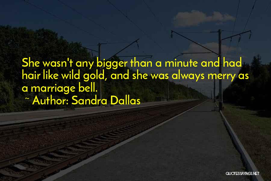 Sandra Dallas Quotes: She Wasn't Any Bigger Than A Minute And Had Hair Like Wild Gold, And She Was Always Merry As A