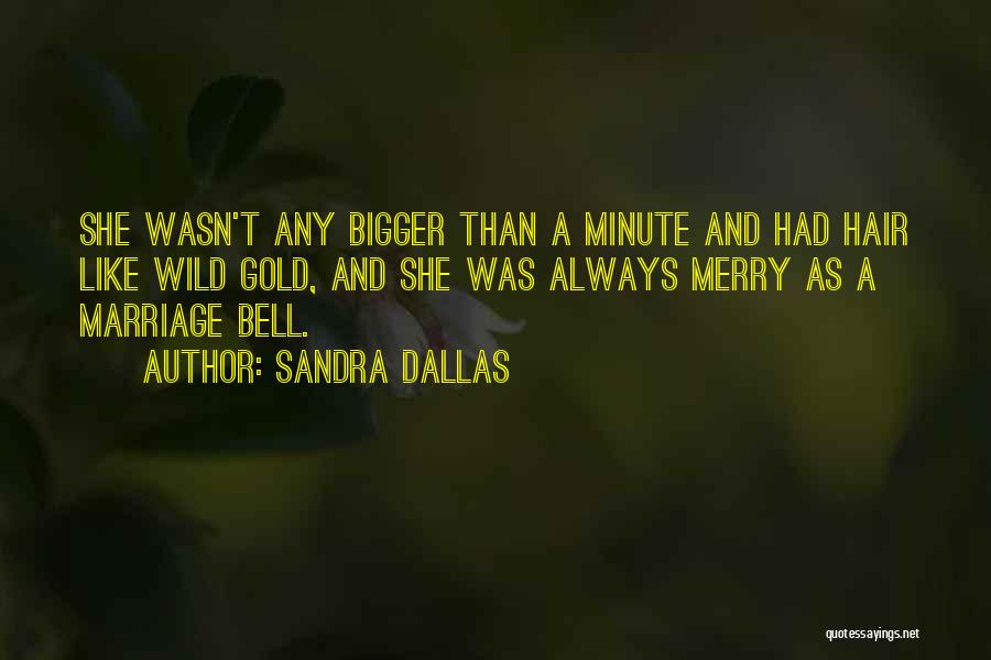 Sandra Dallas Quotes: She Wasn't Any Bigger Than A Minute And Had Hair Like Wild Gold, And She Was Always Merry As A