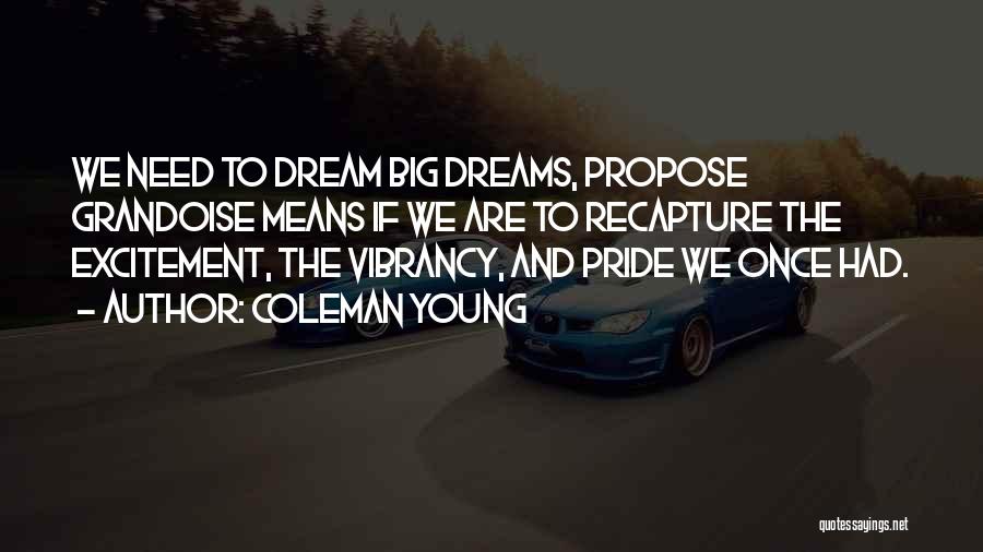 Coleman Young Quotes: We Need To Dream Big Dreams, Propose Grandoise Means If We Are To Recapture The Excitement, The Vibrancy, And Pride