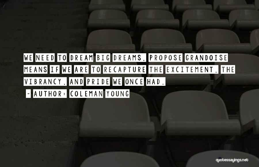 Coleman Young Quotes: We Need To Dream Big Dreams, Propose Grandoise Means If We Are To Recapture The Excitement, The Vibrancy, And Pride