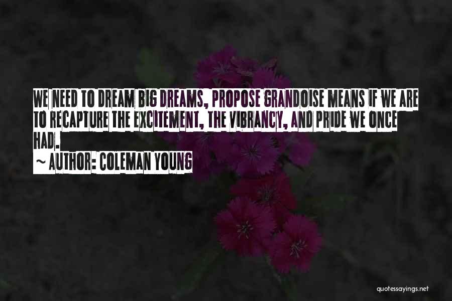 Coleman Young Quotes: We Need To Dream Big Dreams, Propose Grandoise Means If We Are To Recapture The Excitement, The Vibrancy, And Pride