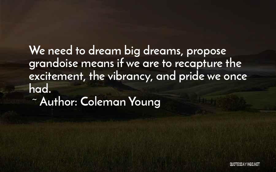 Coleman Young Quotes: We Need To Dream Big Dreams, Propose Grandoise Means If We Are To Recapture The Excitement, The Vibrancy, And Pride