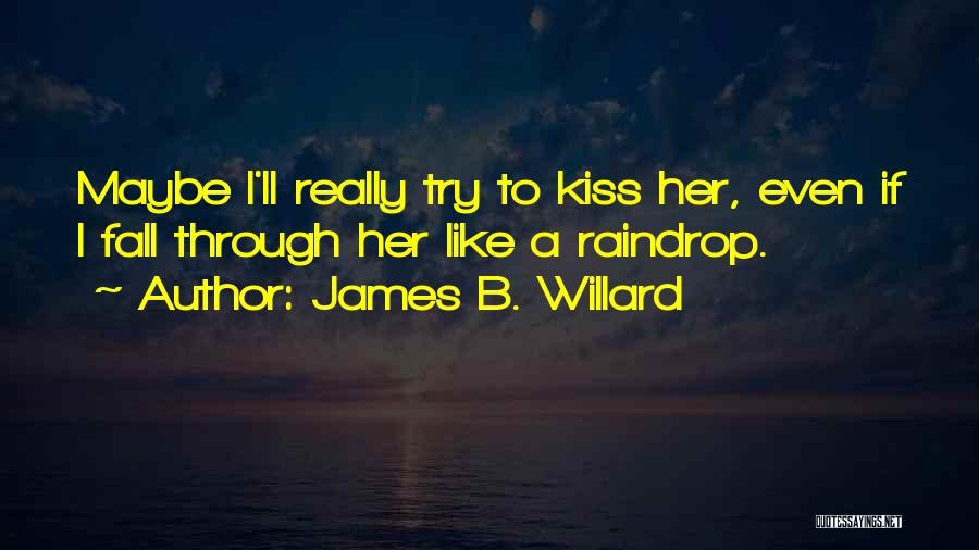James B. Willard Quotes: Maybe I'll Really Try To Kiss Her, Even If I Fall Through Her Like A Raindrop.