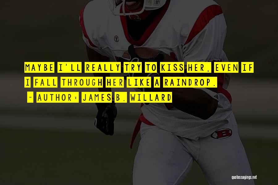 James B. Willard Quotes: Maybe I'll Really Try To Kiss Her, Even If I Fall Through Her Like A Raindrop.