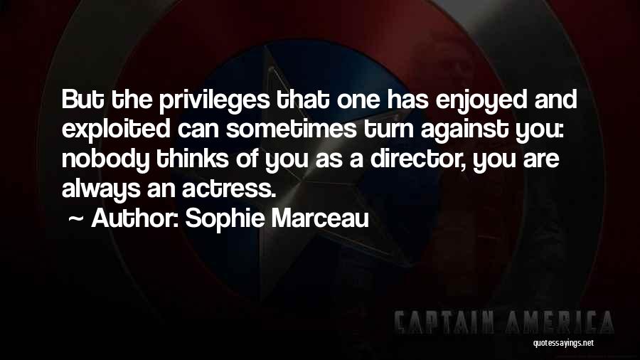 Sophie Marceau Quotes: But The Privileges That One Has Enjoyed And Exploited Can Sometimes Turn Against You: Nobody Thinks Of You As A