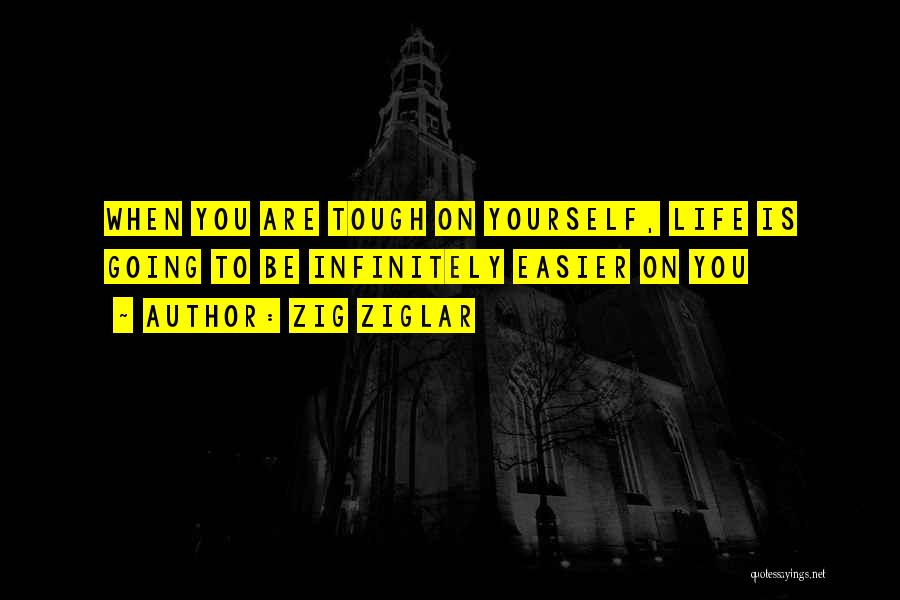 Zig Ziglar Quotes: When You Are Tough On Yourself, Life Is Going To Be Infinitely Easier On You