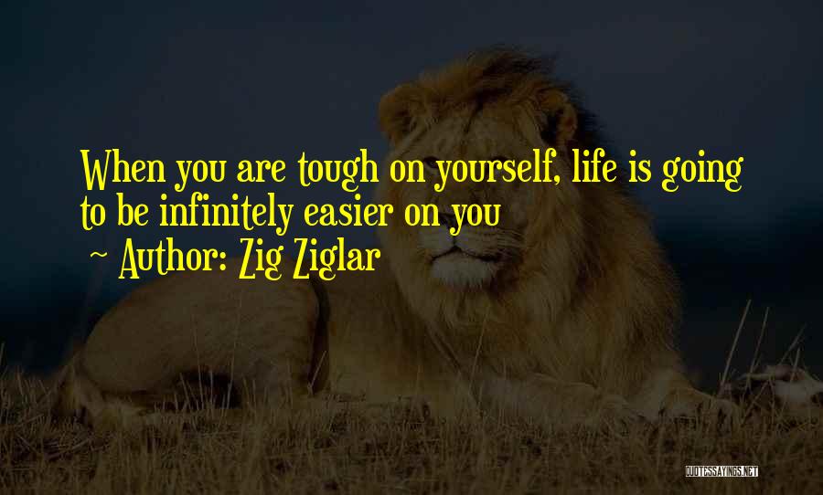Zig Ziglar Quotes: When You Are Tough On Yourself, Life Is Going To Be Infinitely Easier On You