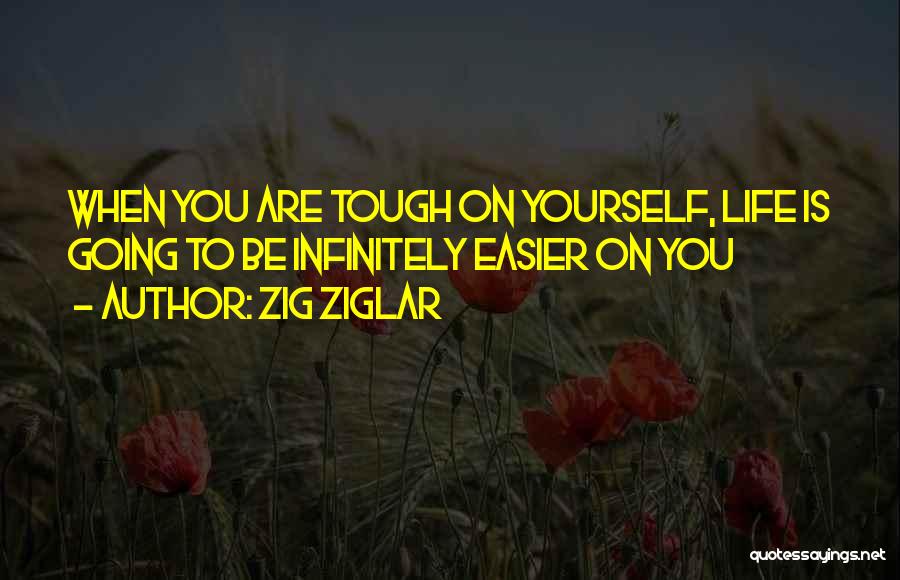 Zig Ziglar Quotes: When You Are Tough On Yourself, Life Is Going To Be Infinitely Easier On You
