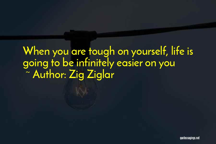 Zig Ziglar Quotes: When You Are Tough On Yourself, Life Is Going To Be Infinitely Easier On You
