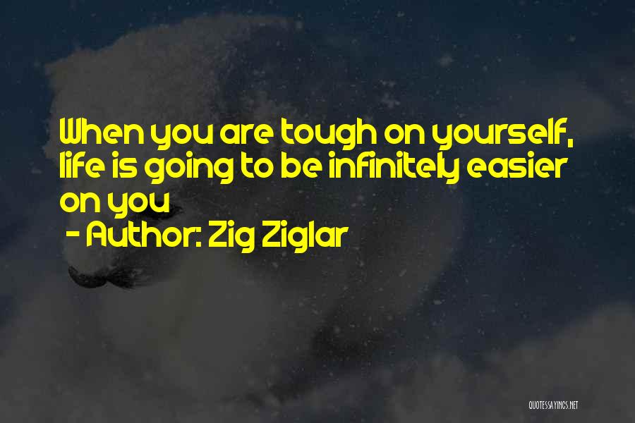 Zig Ziglar Quotes: When You Are Tough On Yourself, Life Is Going To Be Infinitely Easier On You
