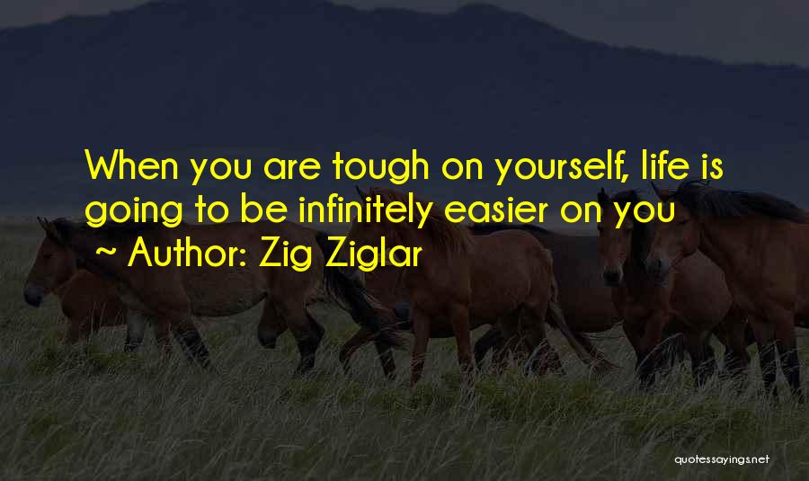 Zig Ziglar Quotes: When You Are Tough On Yourself, Life Is Going To Be Infinitely Easier On You