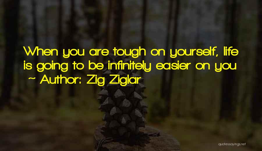Zig Ziglar Quotes: When You Are Tough On Yourself, Life Is Going To Be Infinitely Easier On You
