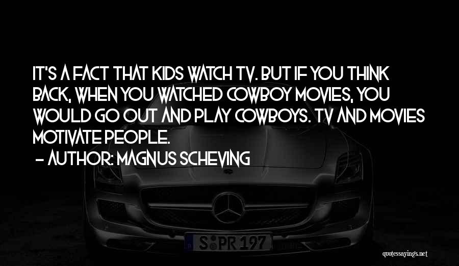 Magnus Scheving Quotes: It's A Fact That Kids Watch Tv. But If You Think Back, When You Watched Cowboy Movies, You Would Go