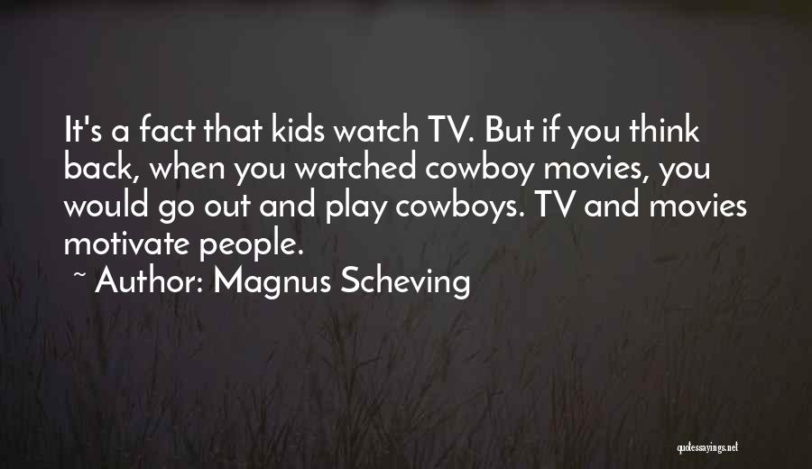 Magnus Scheving Quotes: It's A Fact That Kids Watch Tv. But If You Think Back, When You Watched Cowboy Movies, You Would Go