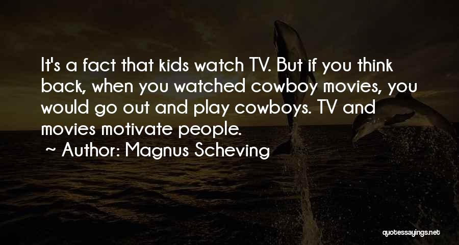 Magnus Scheving Quotes: It's A Fact That Kids Watch Tv. But If You Think Back, When You Watched Cowboy Movies, You Would Go