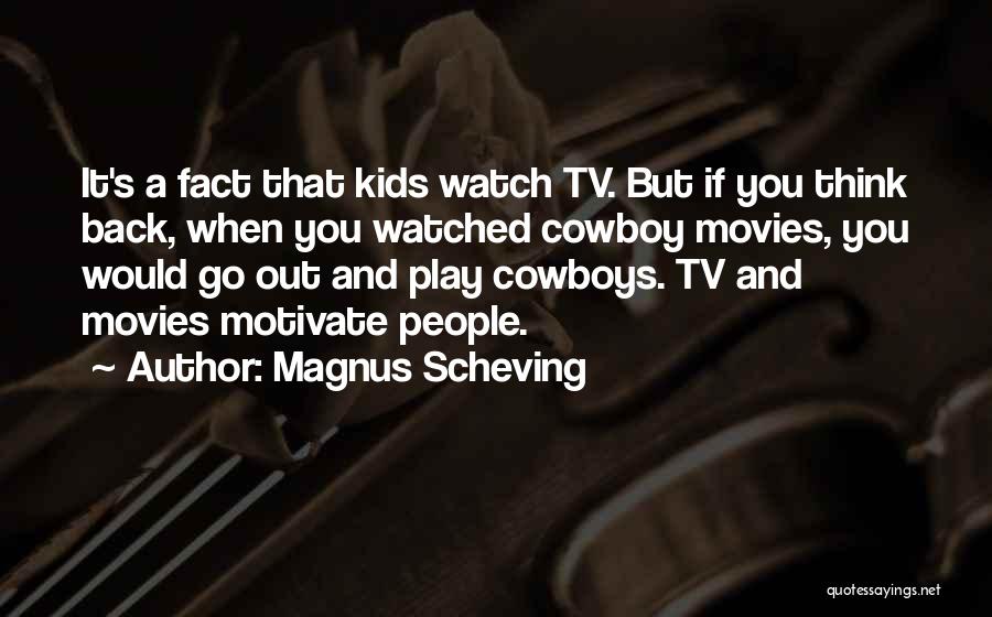 Magnus Scheving Quotes: It's A Fact That Kids Watch Tv. But If You Think Back, When You Watched Cowboy Movies, You Would Go