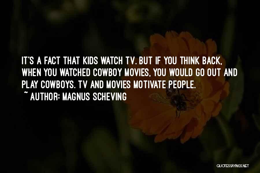 Magnus Scheving Quotes: It's A Fact That Kids Watch Tv. But If You Think Back, When You Watched Cowboy Movies, You Would Go