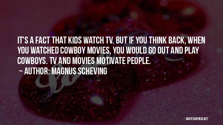 Magnus Scheving Quotes: It's A Fact That Kids Watch Tv. But If You Think Back, When You Watched Cowboy Movies, You Would Go