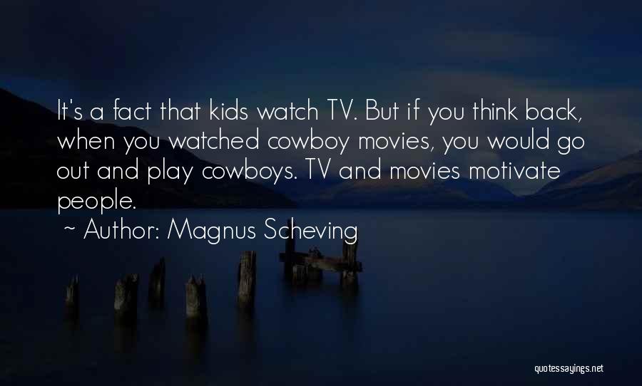 Magnus Scheving Quotes: It's A Fact That Kids Watch Tv. But If You Think Back, When You Watched Cowboy Movies, You Would Go