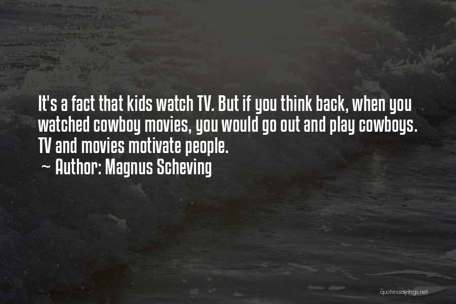 Magnus Scheving Quotes: It's A Fact That Kids Watch Tv. But If You Think Back, When You Watched Cowboy Movies, You Would Go