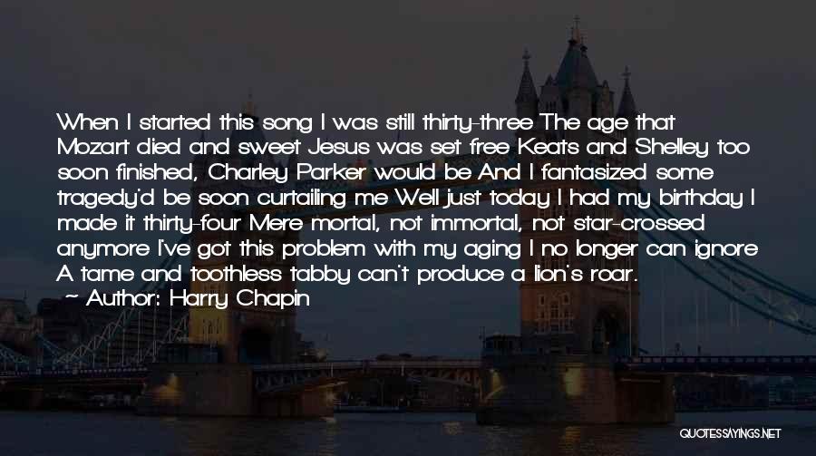 Harry Chapin Quotes: When I Started This Song I Was Still Thirty-three The Age That Mozart Died And Sweet Jesus Was Set Free