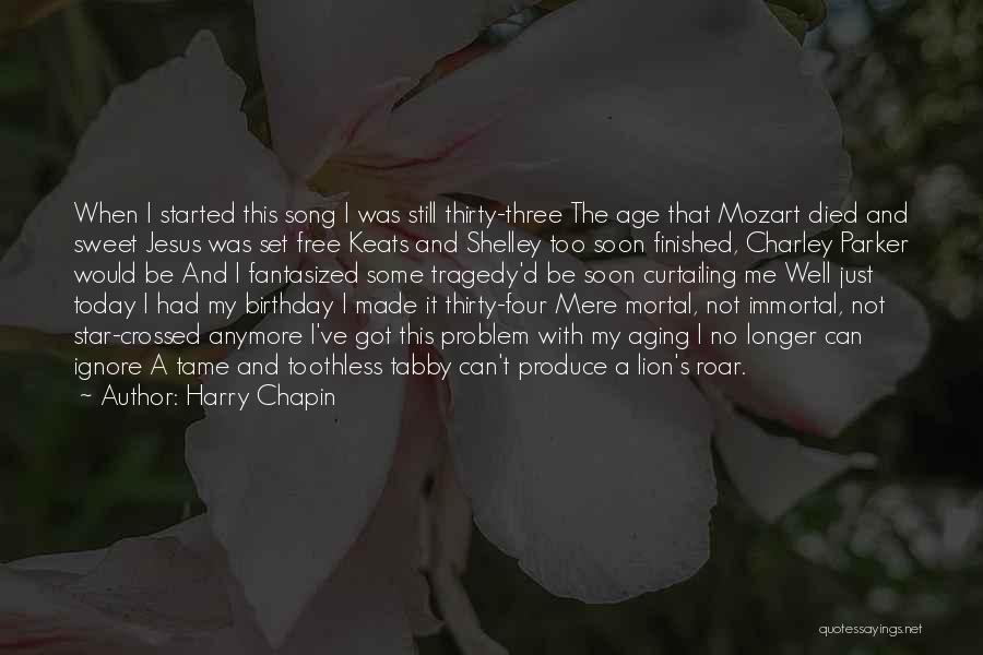 Harry Chapin Quotes: When I Started This Song I Was Still Thirty-three The Age That Mozart Died And Sweet Jesus Was Set Free