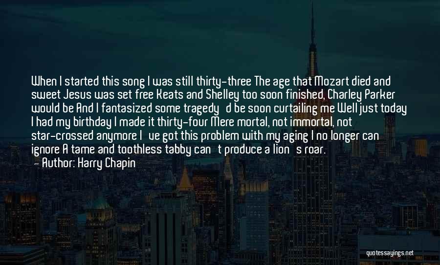 Harry Chapin Quotes: When I Started This Song I Was Still Thirty-three The Age That Mozart Died And Sweet Jesus Was Set Free