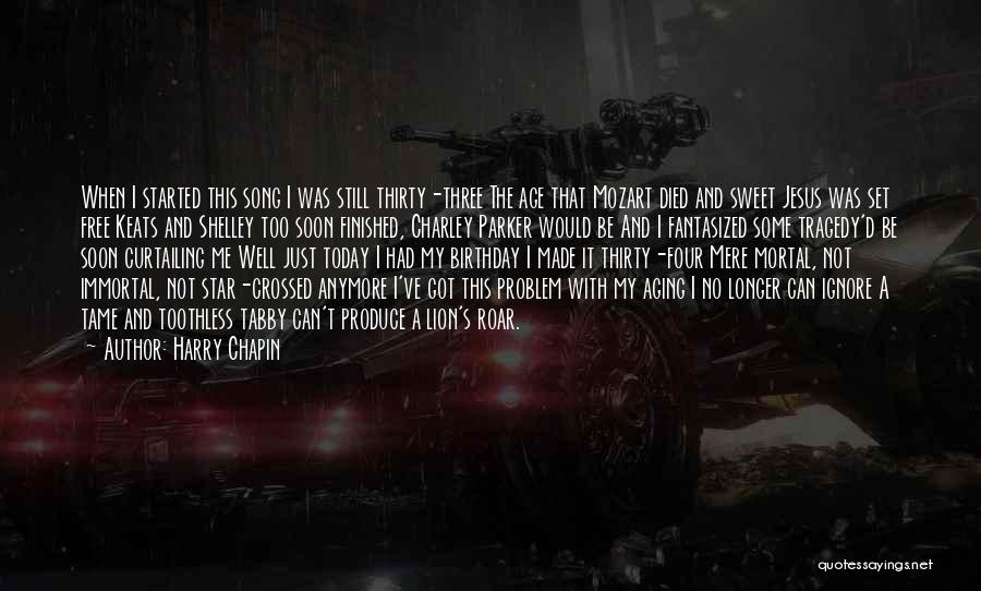 Harry Chapin Quotes: When I Started This Song I Was Still Thirty-three The Age That Mozart Died And Sweet Jesus Was Set Free