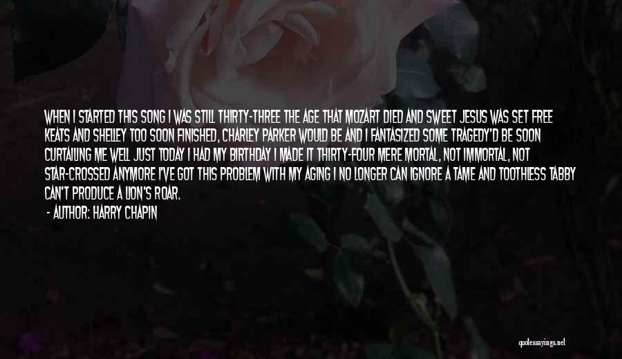 Harry Chapin Quotes: When I Started This Song I Was Still Thirty-three The Age That Mozart Died And Sweet Jesus Was Set Free