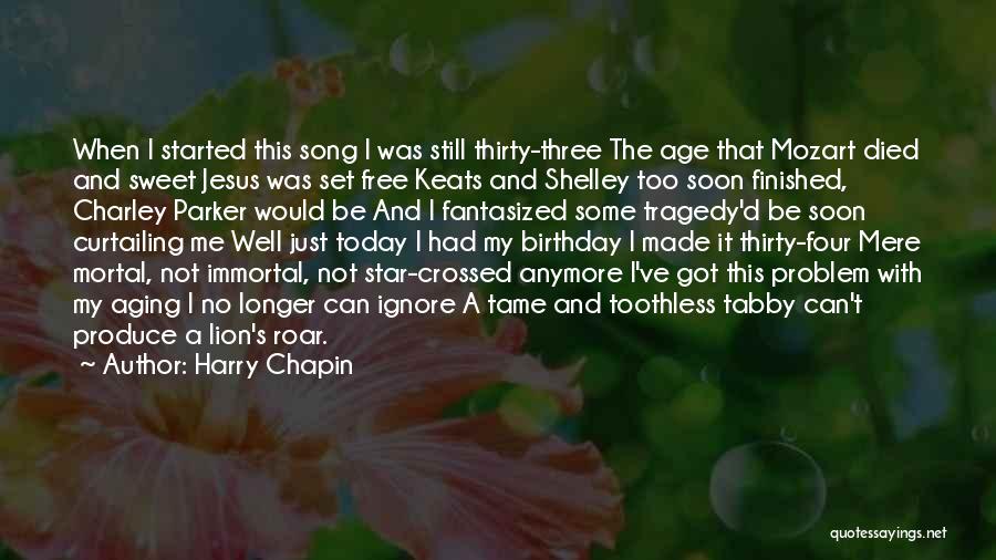 Harry Chapin Quotes: When I Started This Song I Was Still Thirty-three The Age That Mozart Died And Sweet Jesus Was Set Free