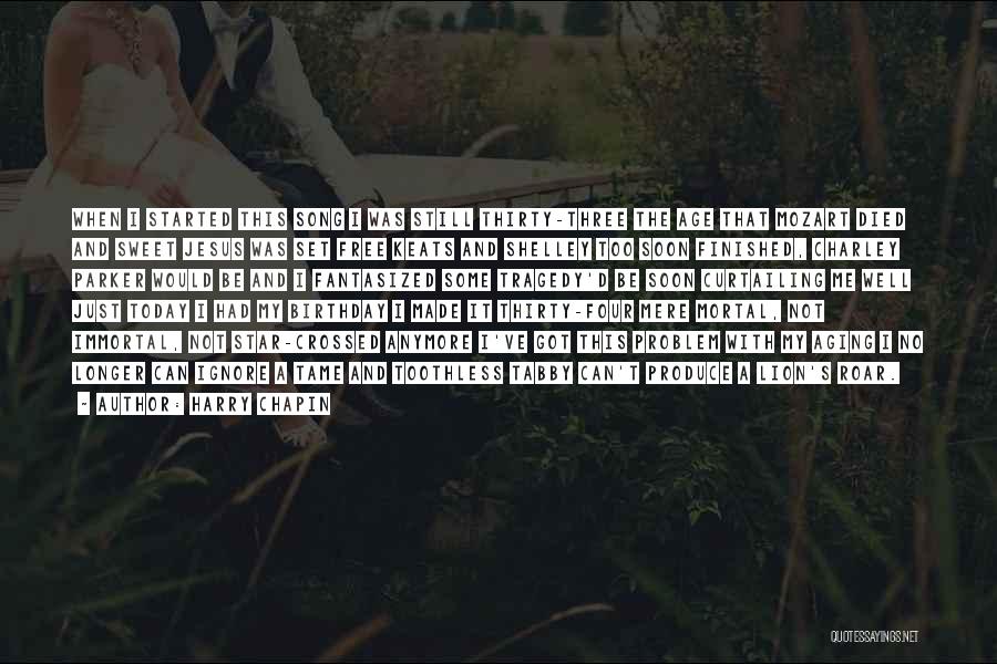 Harry Chapin Quotes: When I Started This Song I Was Still Thirty-three The Age That Mozart Died And Sweet Jesus Was Set Free