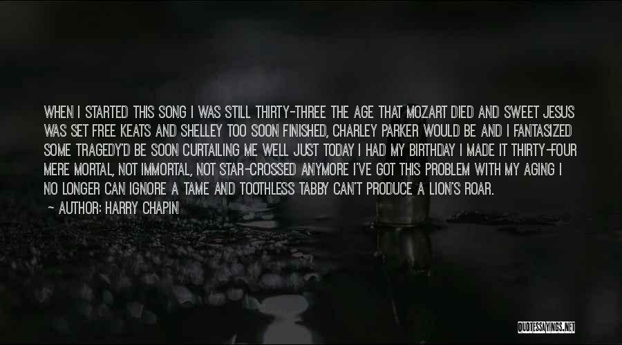 Harry Chapin Quotes: When I Started This Song I Was Still Thirty-three The Age That Mozart Died And Sweet Jesus Was Set Free