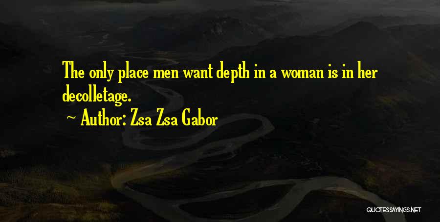 Zsa Zsa Gabor Quotes: The Only Place Men Want Depth In A Woman Is In Her Decolletage.