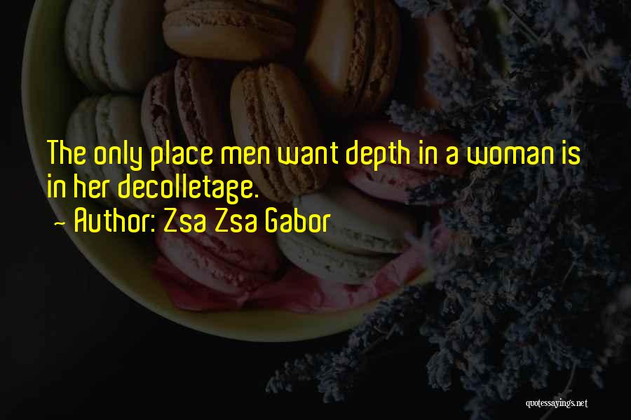 Zsa Zsa Gabor Quotes: The Only Place Men Want Depth In A Woman Is In Her Decolletage.