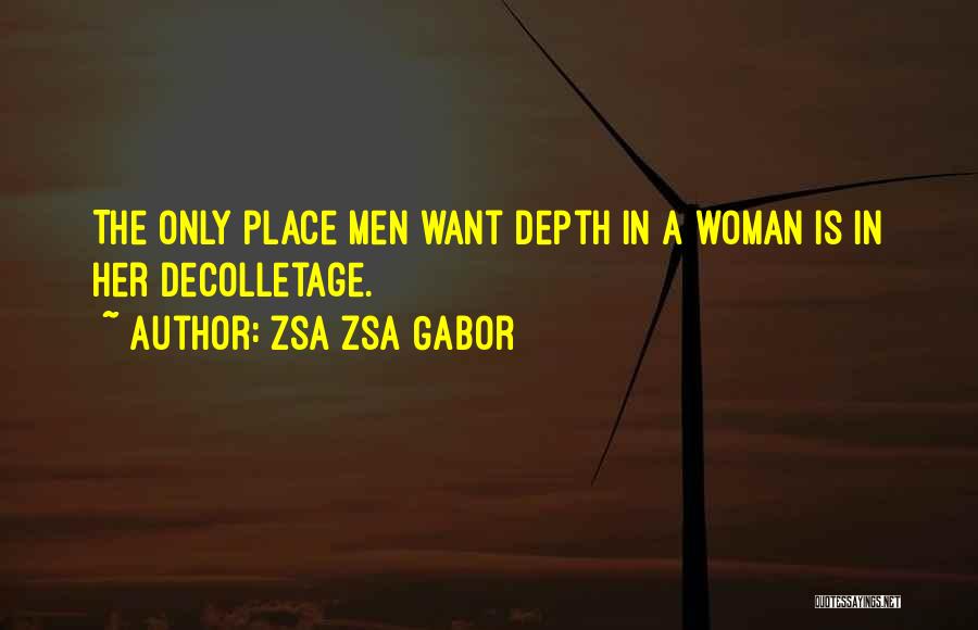 Zsa Zsa Gabor Quotes: The Only Place Men Want Depth In A Woman Is In Her Decolletage.