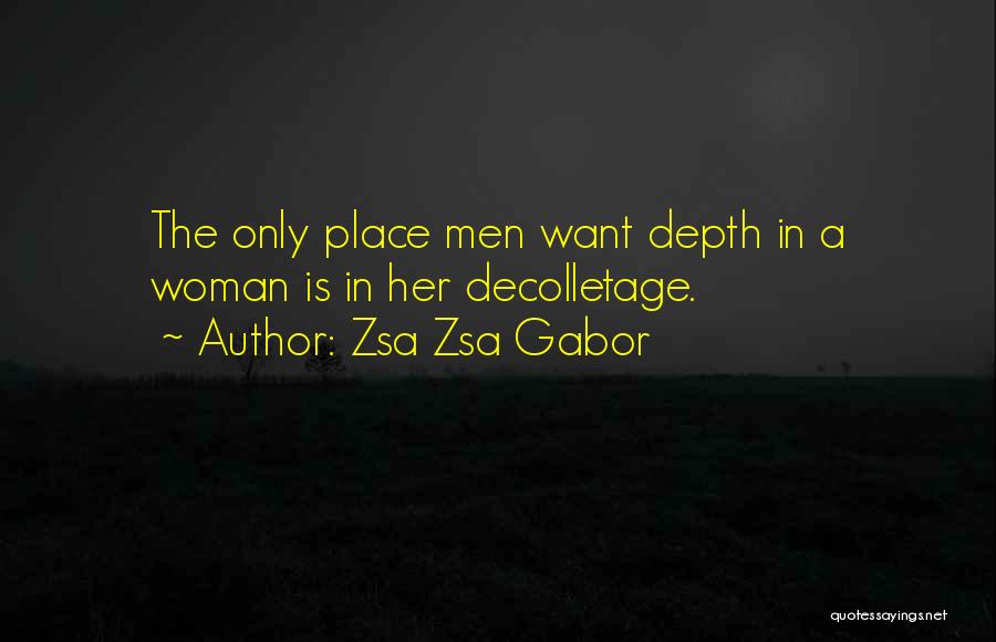 Zsa Zsa Gabor Quotes: The Only Place Men Want Depth In A Woman Is In Her Decolletage.