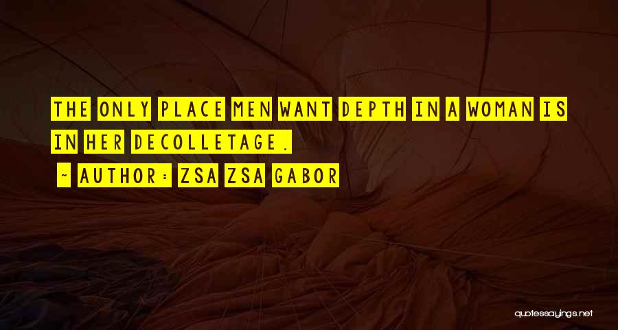 Zsa Zsa Gabor Quotes: The Only Place Men Want Depth In A Woman Is In Her Decolletage.