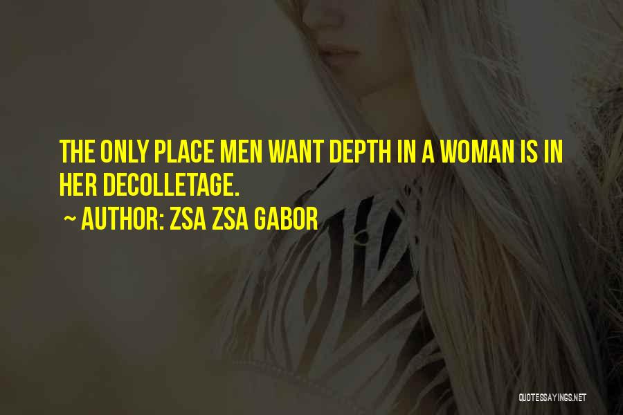Zsa Zsa Gabor Quotes: The Only Place Men Want Depth In A Woman Is In Her Decolletage.