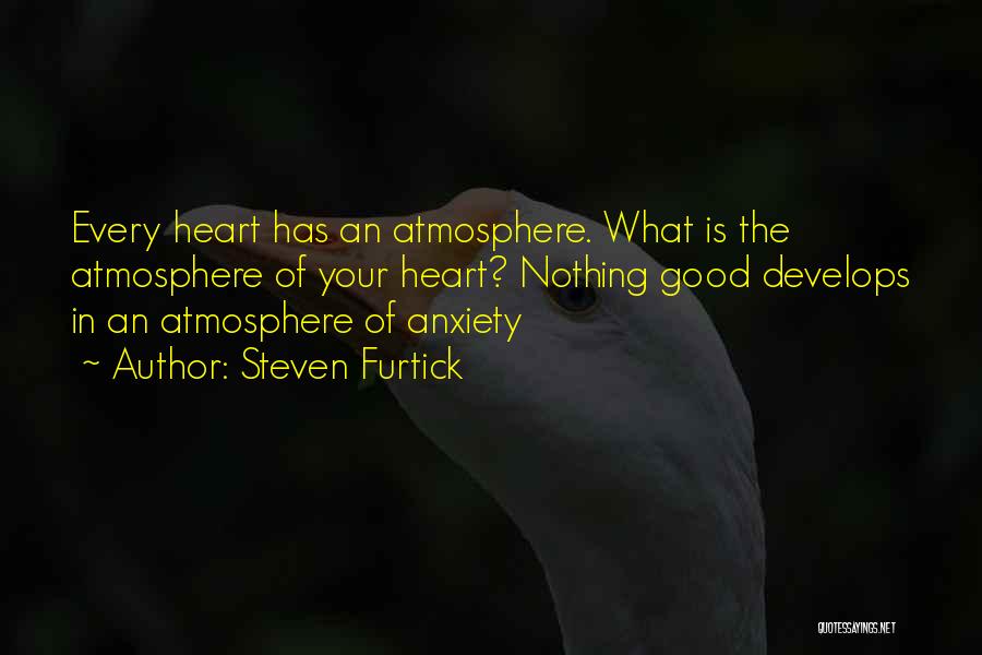 Steven Furtick Quotes: Every Heart Has An Atmosphere. What Is The Atmosphere Of Your Heart? Nothing Good Develops In An Atmosphere Of Anxiety