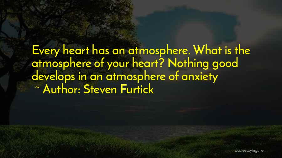 Steven Furtick Quotes: Every Heart Has An Atmosphere. What Is The Atmosphere Of Your Heart? Nothing Good Develops In An Atmosphere Of Anxiety