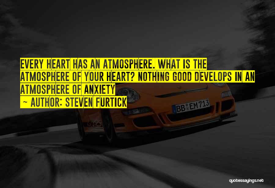 Steven Furtick Quotes: Every Heart Has An Atmosphere. What Is The Atmosphere Of Your Heart? Nothing Good Develops In An Atmosphere Of Anxiety