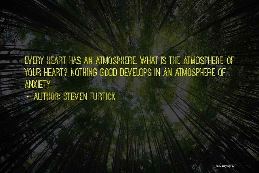 Steven Furtick Quotes: Every Heart Has An Atmosphere. What Is The Atmosphere Of Your Heart? Nothing Good Develops In An Atmosphere Of Anxiety