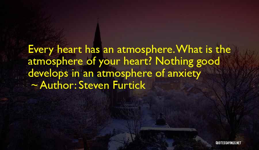 Steven Furtick Quotes: Every Heart Has An Atmosphere. What Is The Atmosphere Of Your Heart? Nothing Good Develops In An Atmosphere Of Anxiety