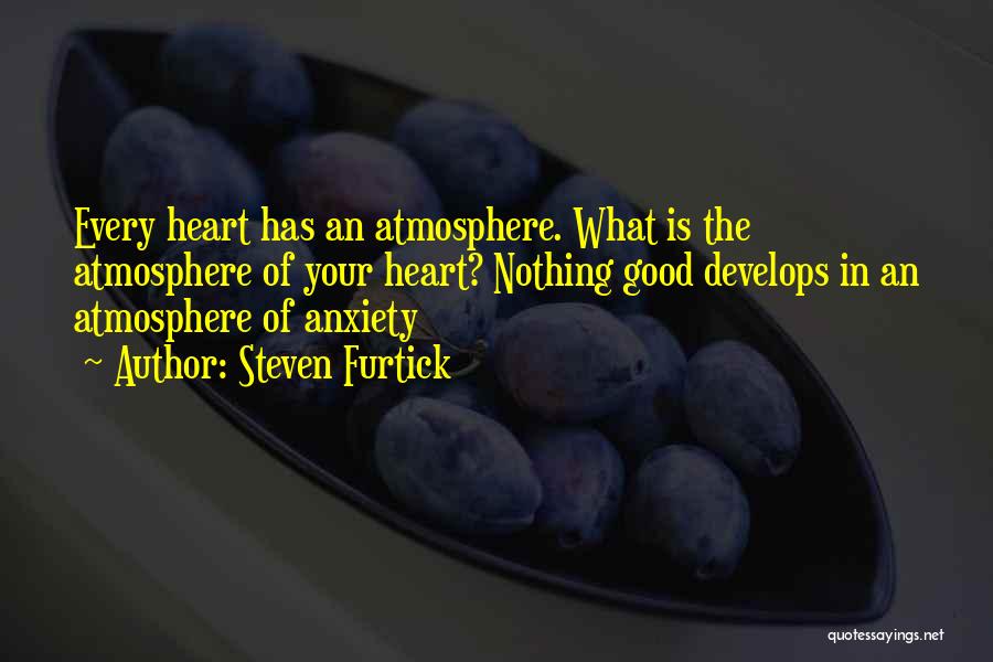 Steven Furtick Quotes: Every Heart Has An Atmosphere. What Is The Atmosphere Of Your Heart? Nothing Good Develops In An Atmosphere Of Anxiety