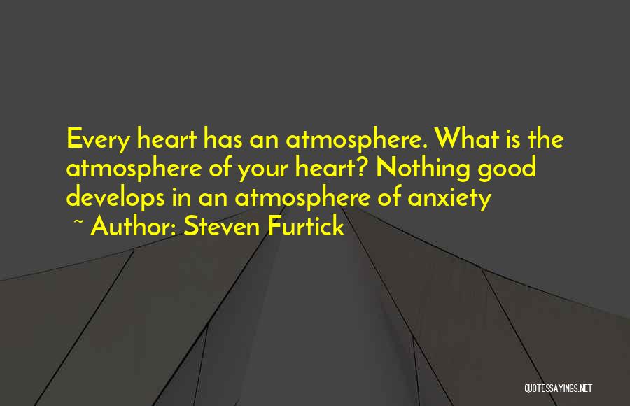 Steven Furtick Quotes: Every Heart Has An Atmosphere. What Is The Atmosphere Of Your Heart? Nothing Good Develops In An Atmosphere Of Anxiety