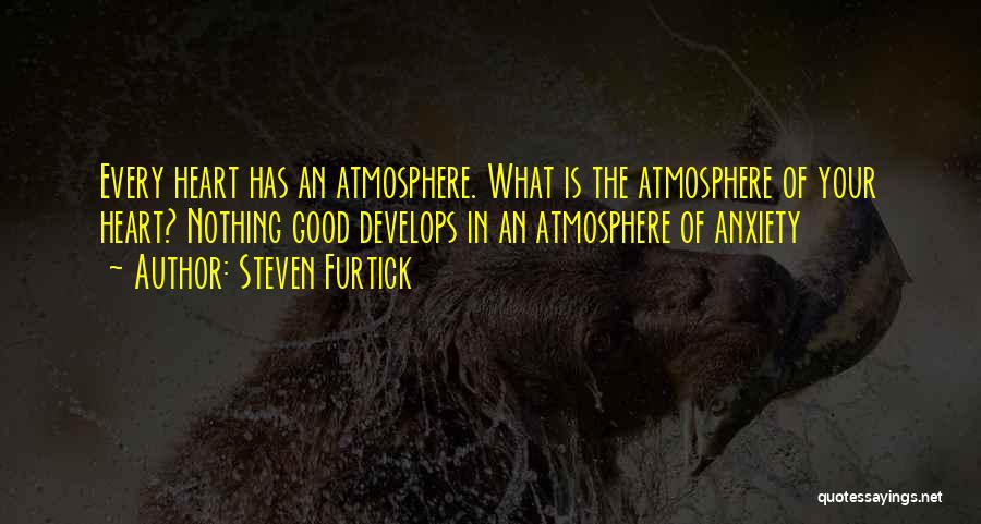 Steven Furtick Quotes: Every Heart Has An Atmosphere. What Is The Atmosphere Of Your Heart? Nothing Good Develops In An Atmosphere Of Anxiety