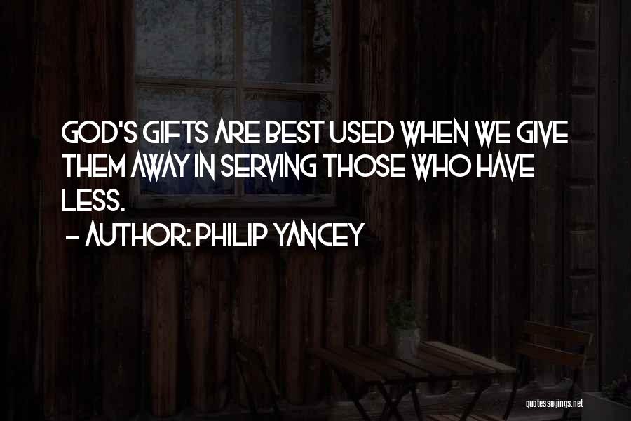 Philip Yancey Quotes: God's Gifts Are Best Used When We Give Them Away In Serving Those Who Have Less.
